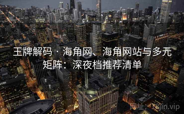 王牌解码 · 海角网、海角网站与多元矩阵：深夜档推荐清单