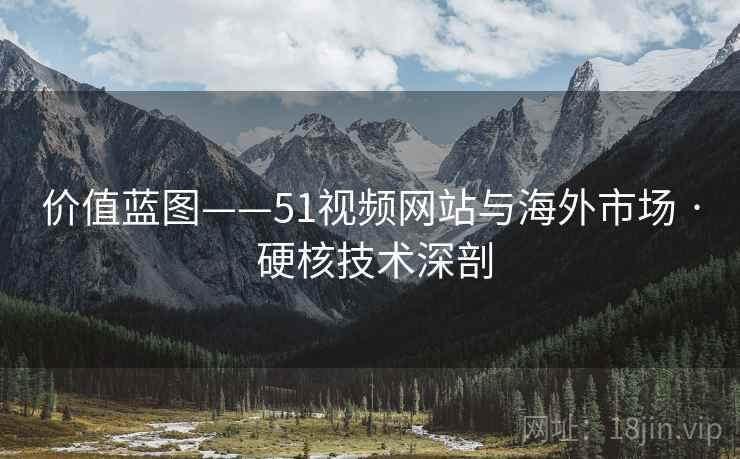 价值蓝图——51视频网站与海外市场 · 硬核技术深剖  第2张
