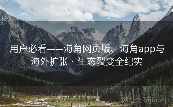 用户必看——海角网页版、海角app与海外扩张 · 生态裂变全纪实  第2张