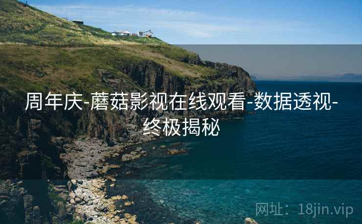 周年庆-蘑菇影视在线观看-数据透视-终极揭秘  第2张