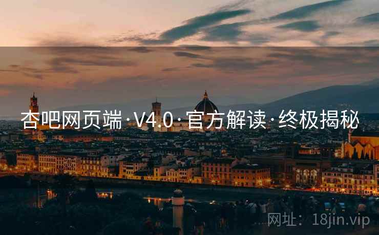 杏吧网页端·V4.0·官方解读·终极揭秘
